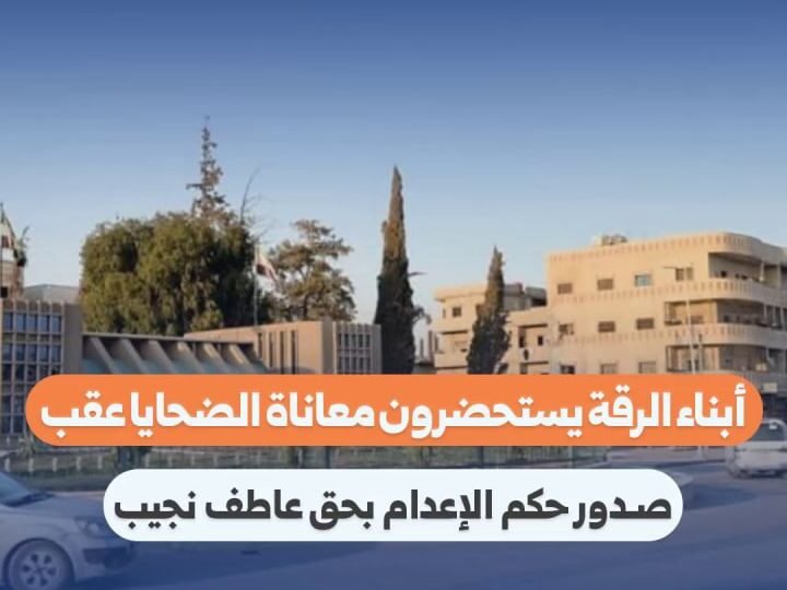 أهالي الرقة يستحضرون معاناة الضحايا بعد الحكم بإعدام عاطف نجيب