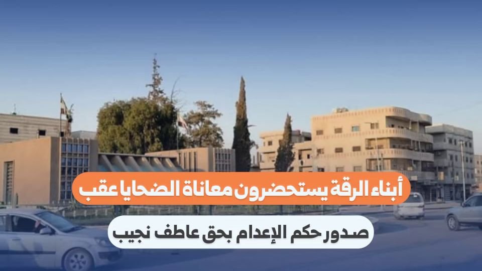أهالي الرقة يستحضرون معاناة الضحايا بعد الحكم بإعدام عاطف نجيب