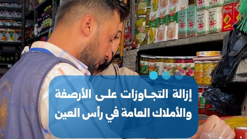 حملة بلدية لإزالة التعديات على الأرصفة والمرافق العامة في رأس العين